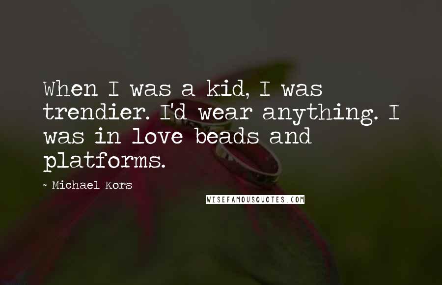 Michael Kors Quotes: When I was a kid, I was trendier. I'd wear anything. I was in love beads and platforms.