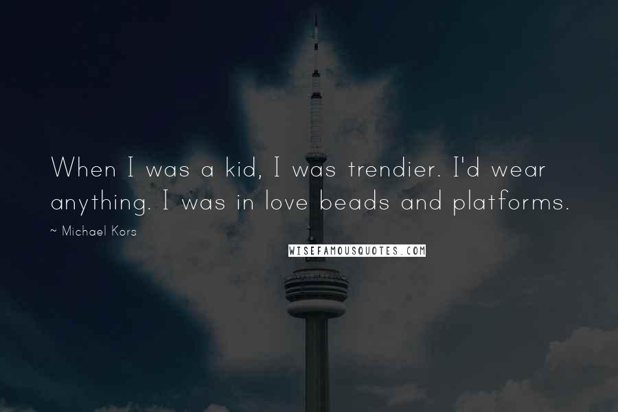 Michael Kors Quotes: When I was a kid, I was trendier. I'd wear anything. I was in love beads and platforms.
