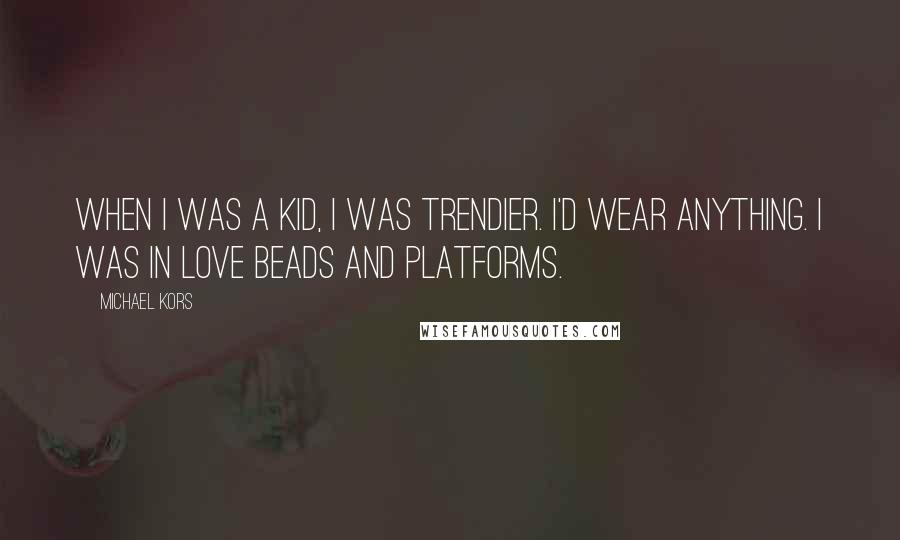 Michael Kors Quotes: When I was a kid, I was trendier. I'd wear anything. I was in love beads and platforms.
