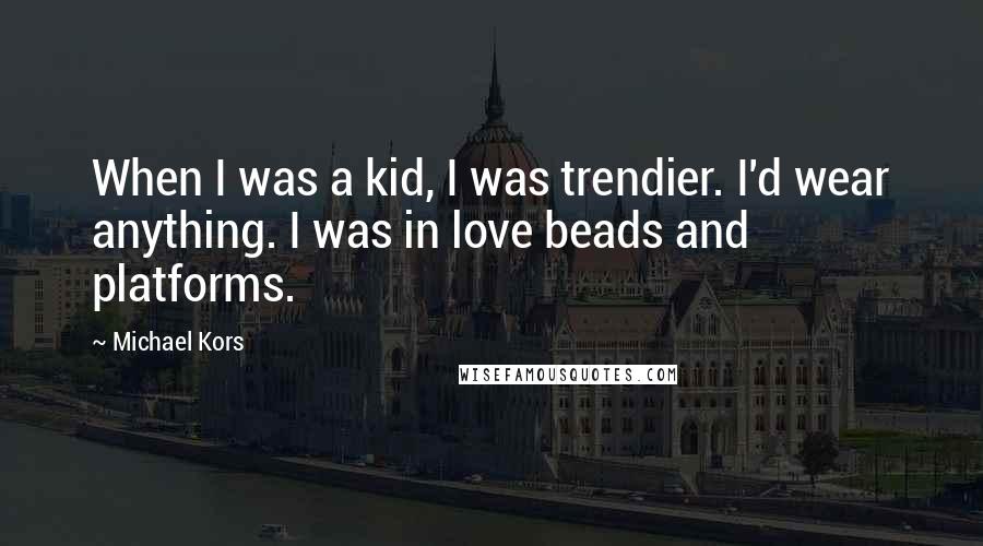 Michael Kors Quotes: When I was a kid, I was trendier. I'd wear anything. I was in love beads and platforms.