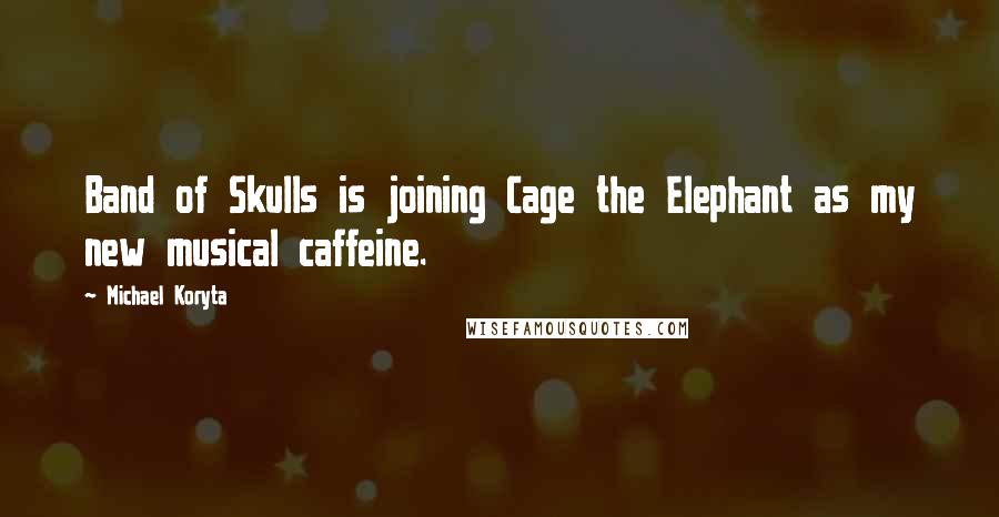 Michael Koryta Quotes: Band of Skulls is joining Cage the Elephant as my new musical caffeine.