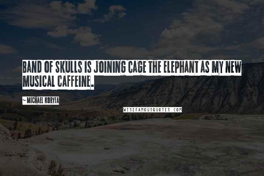 Michael Koryta Quotes: Band of Skulls is joining Cage the Elephant as my new musical caffeine.