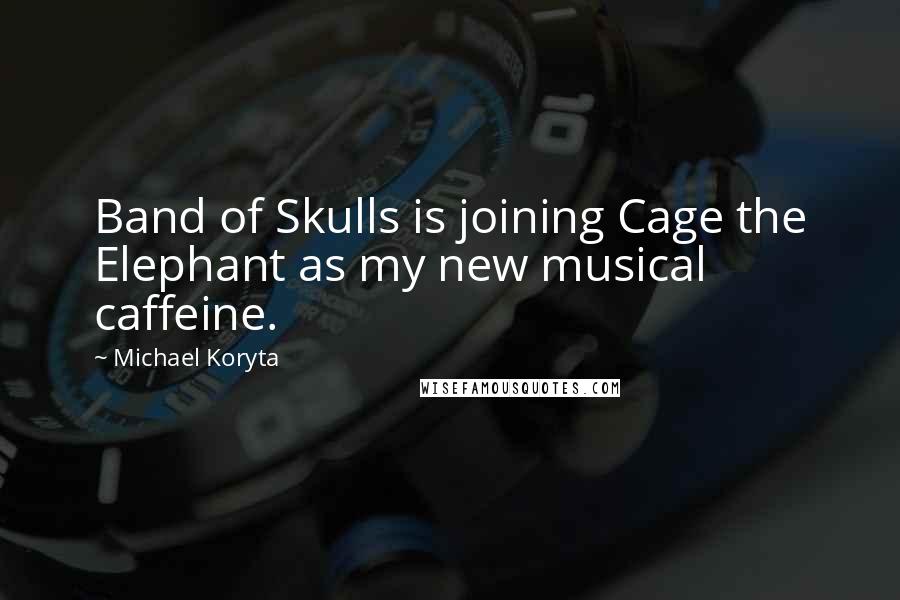 Michael Koryta Quotes: Band of Skulls is joining Cage the Elephant as my new musical caffeine.