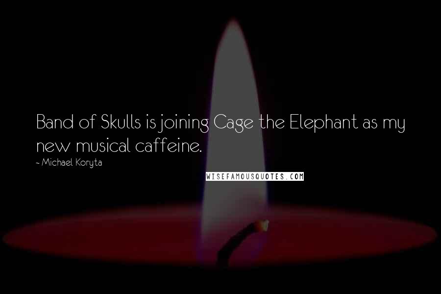 Michael Koryta Quotes: Band of Skulls is joining Cage the Elephant as my new musical caffeine.