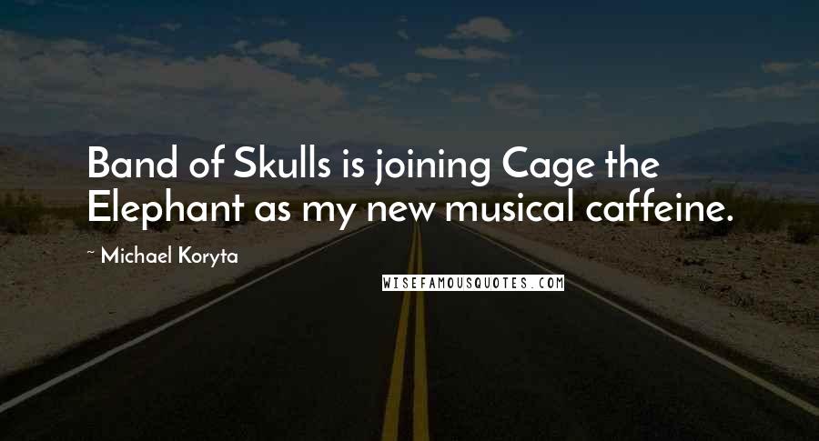 Michael Koryta Quotes: Band of Skulls is joining Cage the Elephant as my new musical caffeine.