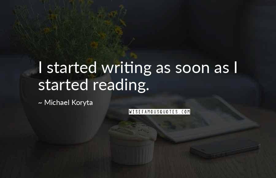 Michael Koryta Quotes: I started writing as soon as I started reading.