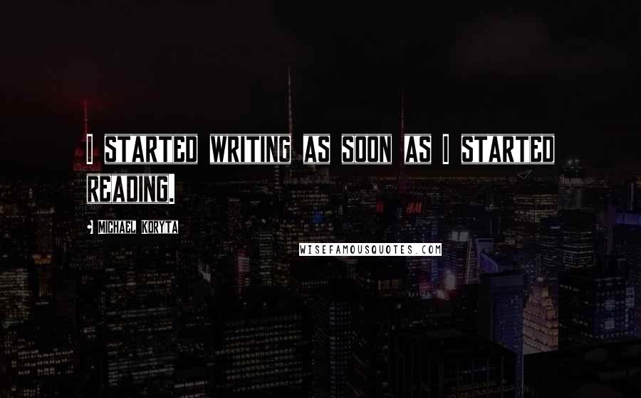 Michael Koryta Quotes: I started writing as soon as I started reading.