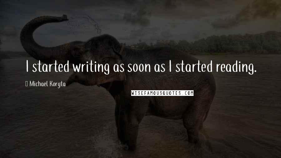 Michael Koryta Quotes: I started writing as soon as I started reading.