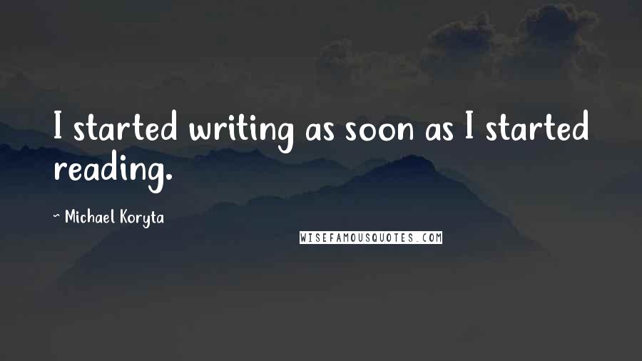 Michael Koryta Quotes: I started writing as soon as I started reading.