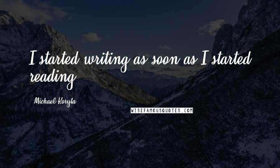 Michael Koryta Quotes: I started writing as soon as I started reading.