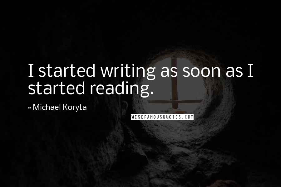 Michael Koryta Quotes: I started writing as soon as I started reading.