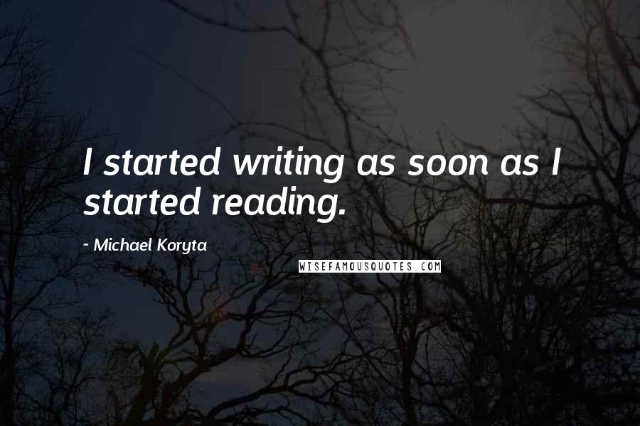 Michael Koryta Quotes: I started writing as soon as I started reading.