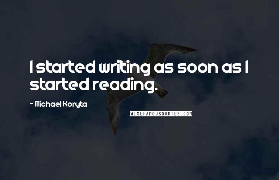 Michael Koryta Quotes: I started writing as soon as I started reading.