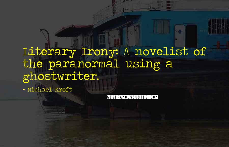Michael Kroft Quotes: Literary Irony: A novelist of the paranormal using a ghostwriter.