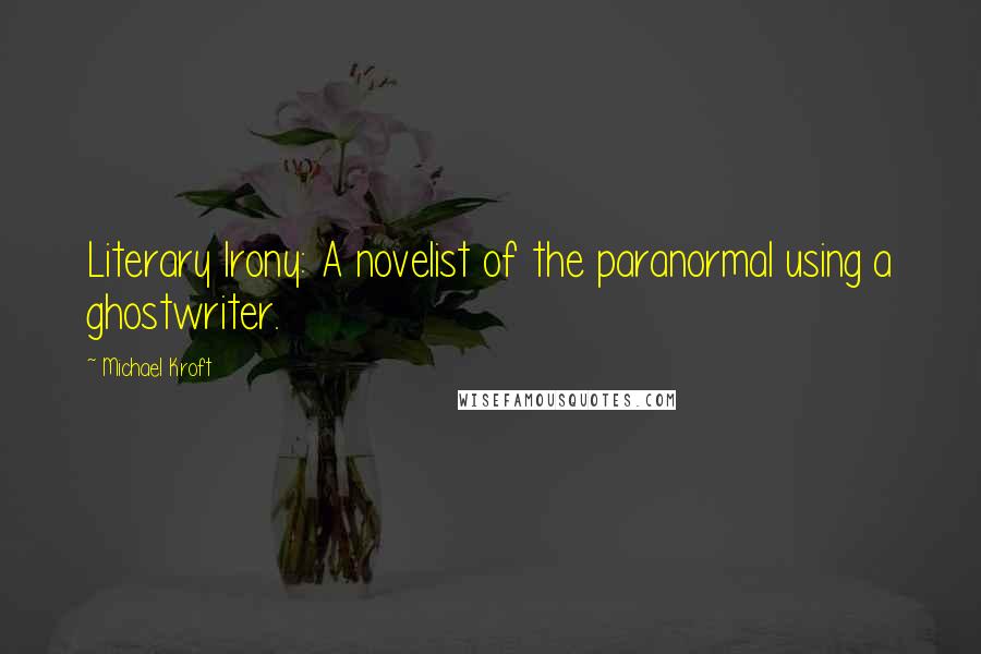 Michael Kroft Quotes: Literary Irony: A novelist of the paranormal using a ghostwriter.