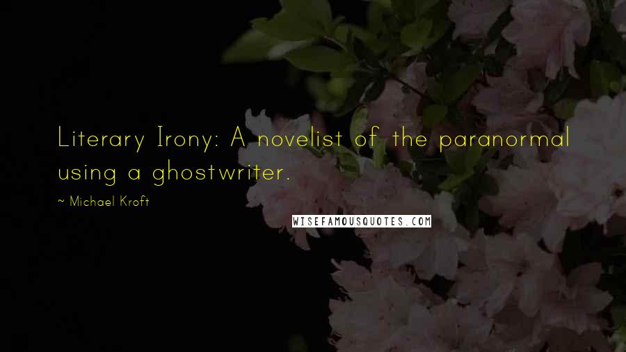 Michael Kroft Quotes: Literary Irony: A novelist of the paranormal using a ghostwriter.