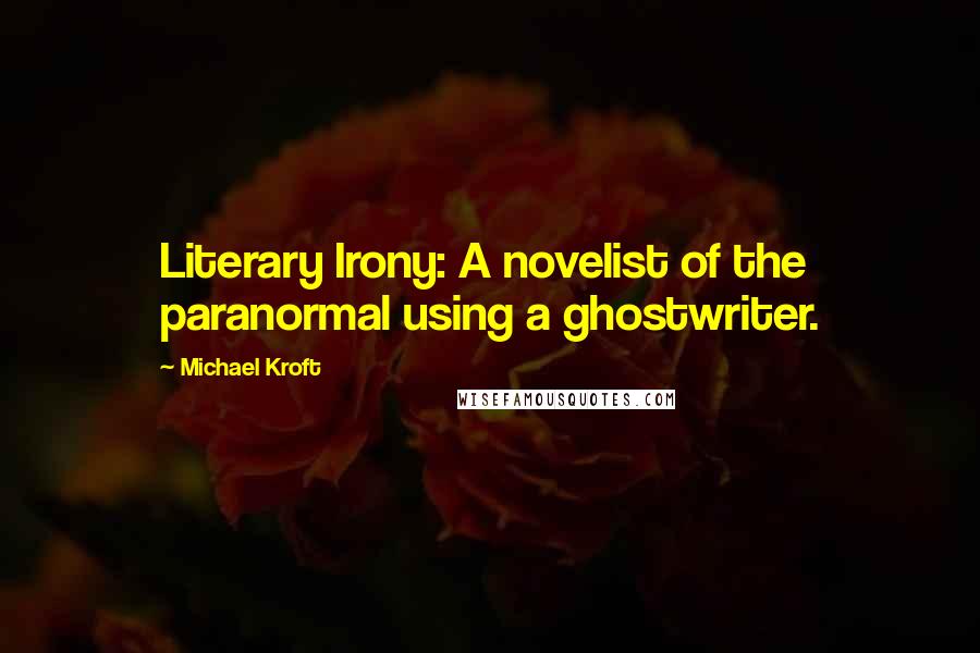 Michael Kroft Quotes: Literary Irony: A novelist of the paranormal using a ghostwriter.
