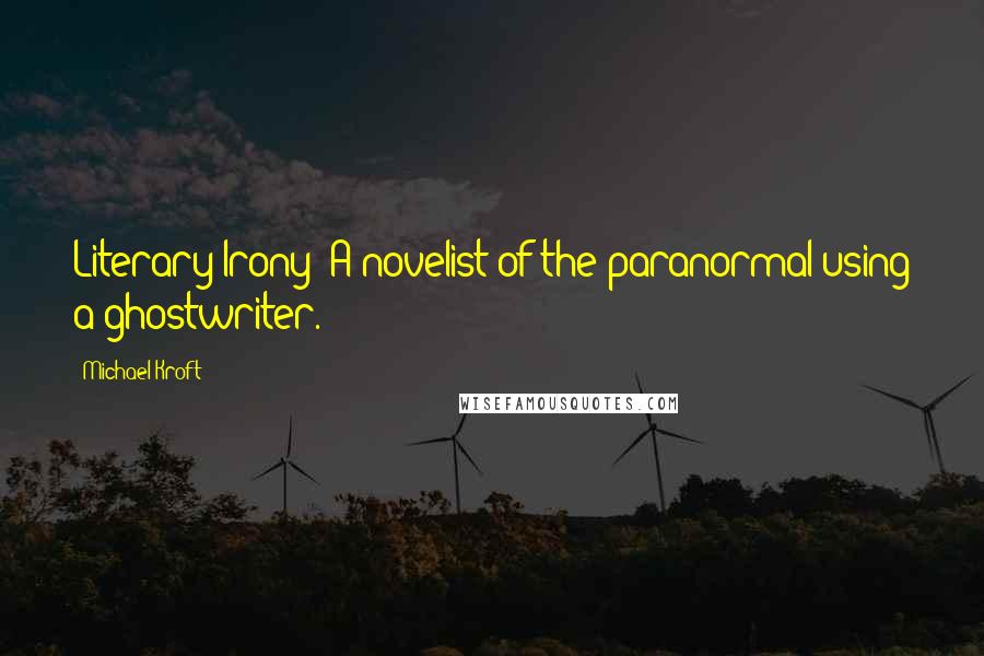 Michael Kroft Quotes: Literary Irony: A novelist of the paranormal using a ghostwriter.