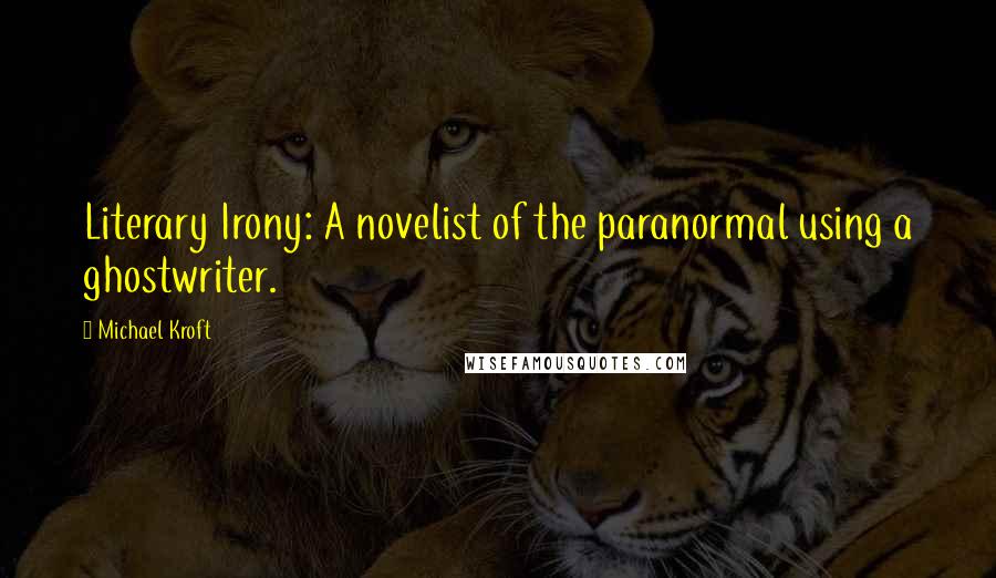 Michael Kroft Quotes: Literary Irony: A novelist of the paranormal using a ghostwriter.