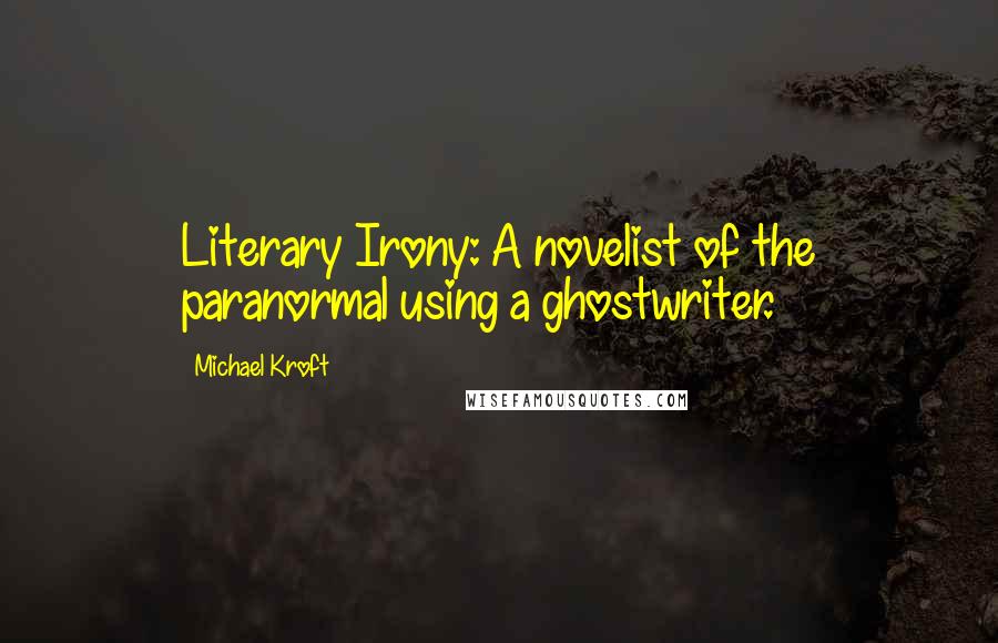 Michael Kroft Quotes: Literary Irony: A novelist of the paranormal using a ghostwriter.
