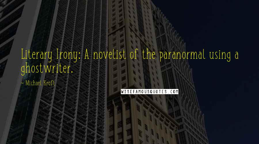 Michael Kroft Quotes: Literary Irony: A novelist of the paranormal using a ghostwriter.