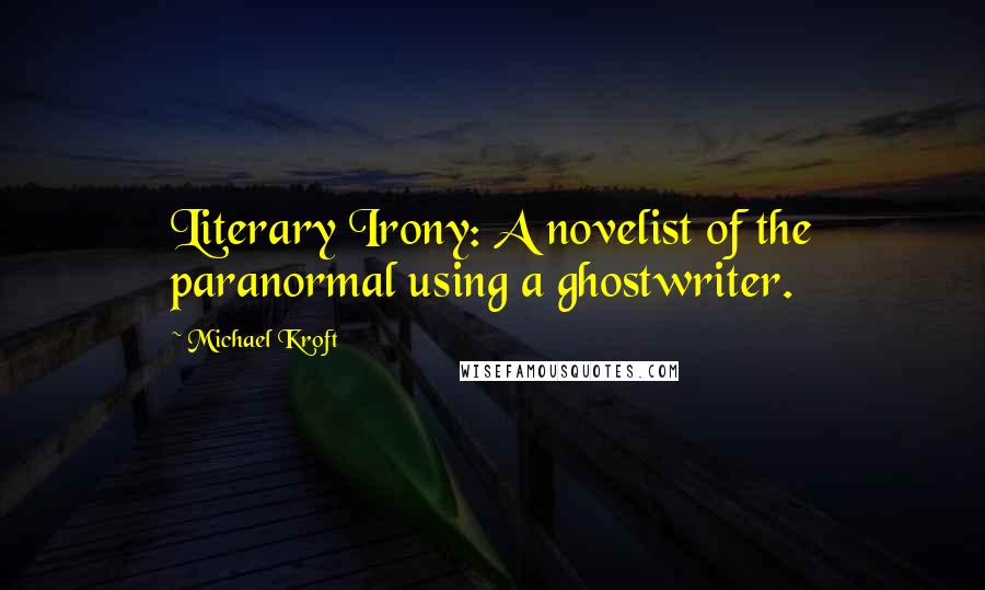 Michael Kroft Quotes: Literary Irony: A novelist of the paranormal using a ghostwriter.