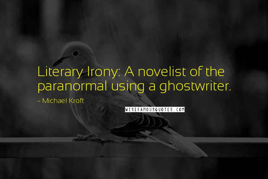 Michael Kroft Quotes: Literary Irony: A novelist of the paranormal using a ghostwriter.