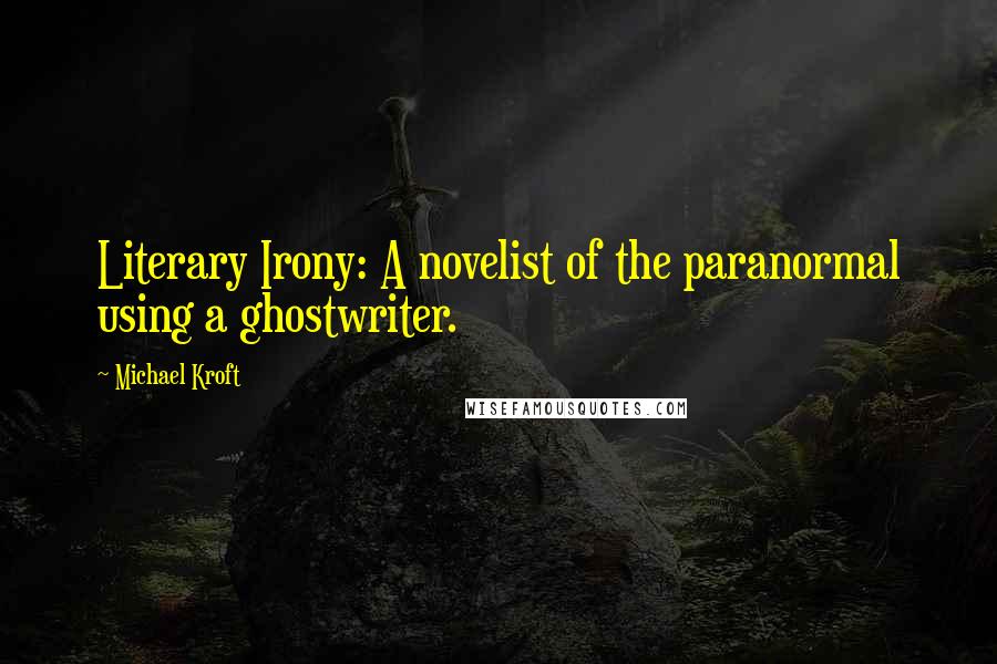 Michael Kroft Quotes: Literary Irony: A novelist of the paranormal using a ghostwriter.