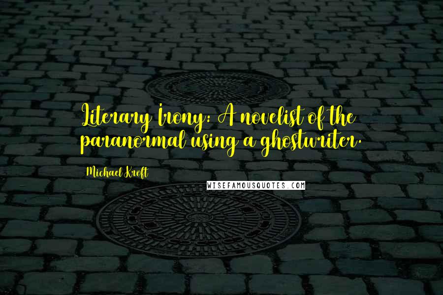 Michael Kroft Quotes: Literary Irony: A novelist of the paranormal using a ghostwriter.