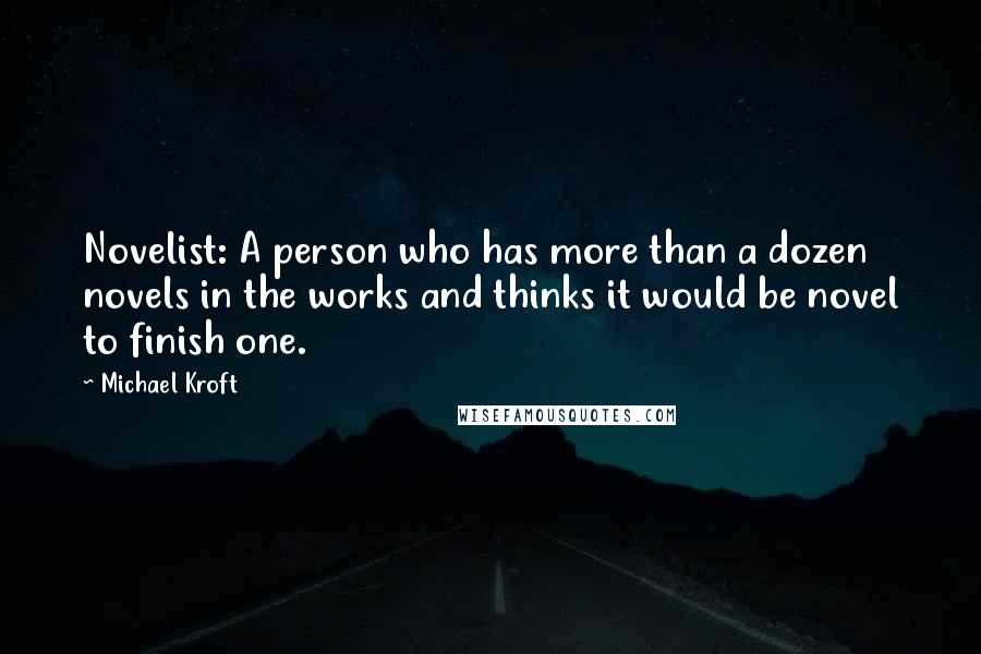 Michael Kroft Quotes: Novelist: A person who has more than a dozen novels in the works and thinks it would be novel to finish one.