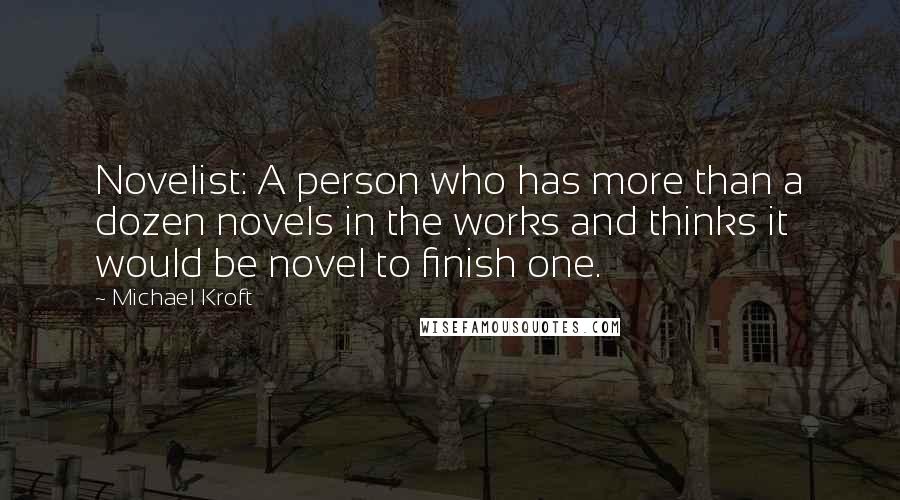 Michael Kroft Quotes: Novelist: A person who has more than a dozen novels in the works and thinks it would be novel to finish one.
