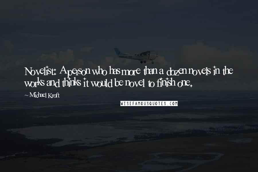 Michael Kroft Quotes: Novelist: A person who has more than a dozen novels in the works and thinks it would be novel to finish one.