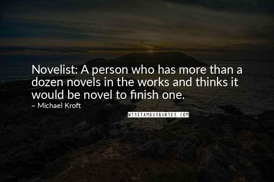 Michael Kroft Quotes: Novelist: A person who has more than a dozen novels in the works and thinks it would be novel to finish one.