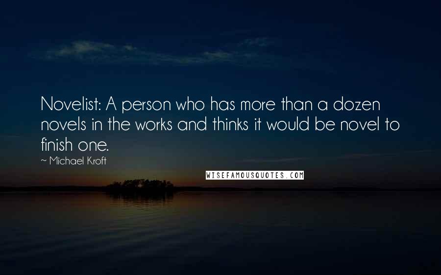 Michael Kroft Quotes: Novelist: A person who has more than a dozen novels in the works and thinks it would be novel to finish one.