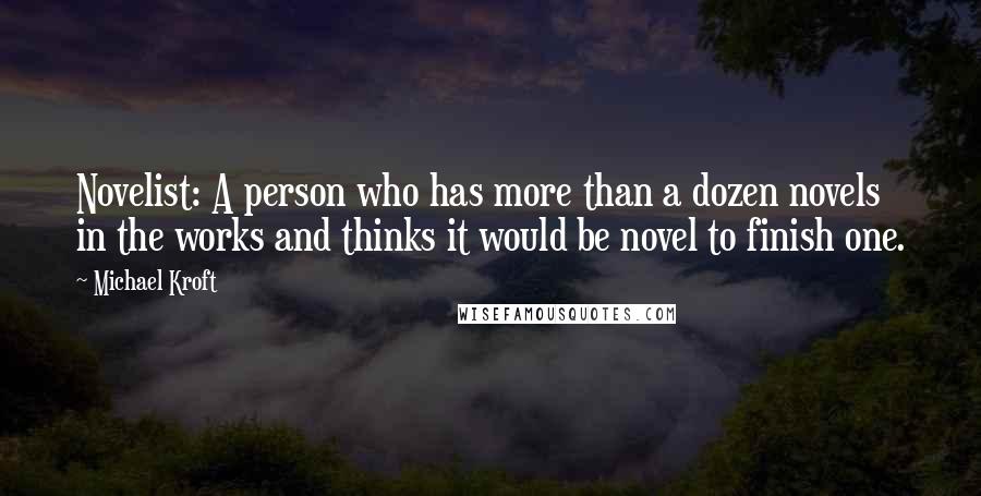 Michael Kroft Quotes: Novelist: A person who has more than a dozen novels in the works and thinks it would be novel to finish one.