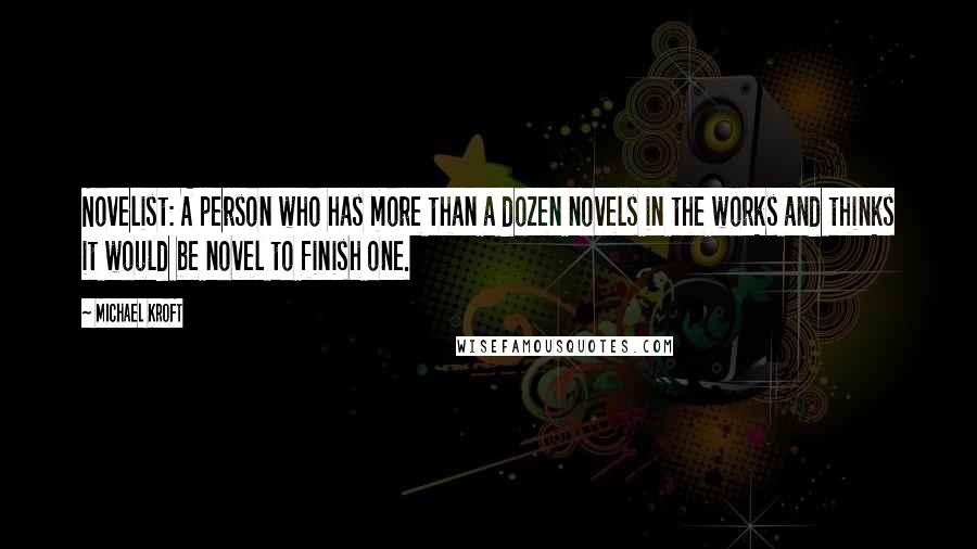 Michael Kroft Quotes: Novelist: A person who has more than a dozen novels in the works and thinks it would be novel to finish one.