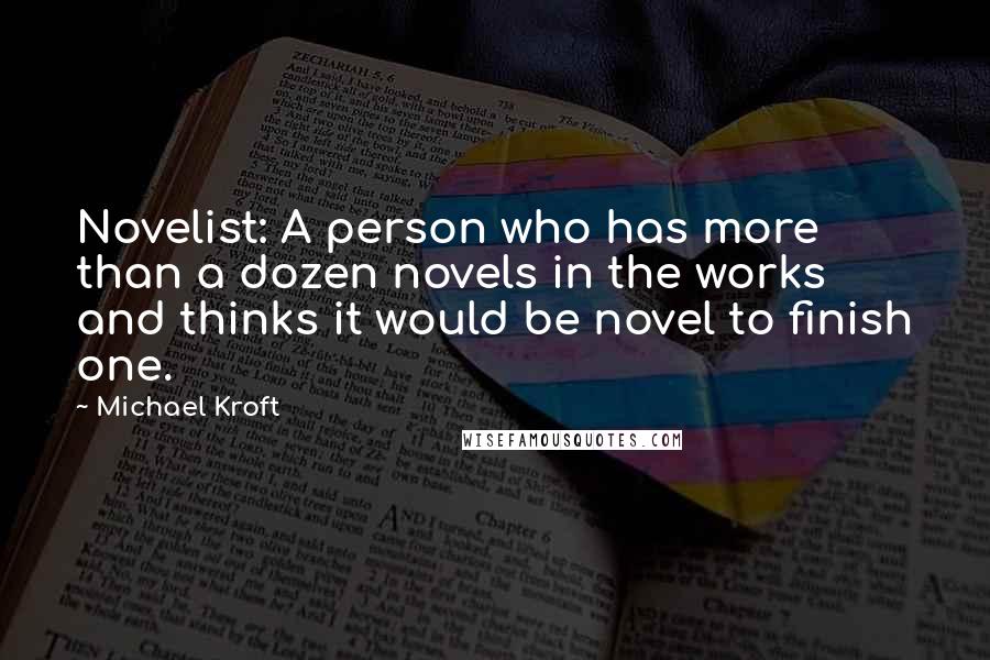 Michael Kroft Quotes: Novelist: A person who has more than a dozen novels in the works and thinks it would be novel to finish one.