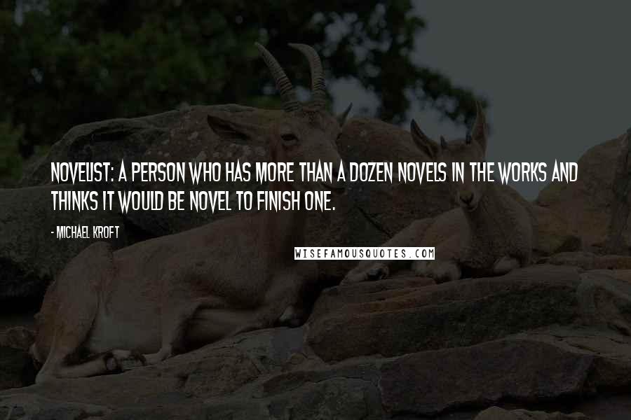 Michael Kroft Quotes: Novelist: A person who has more than a dozen novels in the works and thinks it would be novel to finish one.