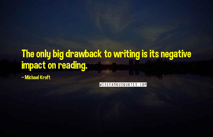 Michael Kroft Quotes: The only big drawback to writing is its negative impact on reading.