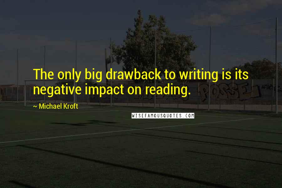 Michael Kroft Quotes: The only big drawback to writing is its negative impact on reading.