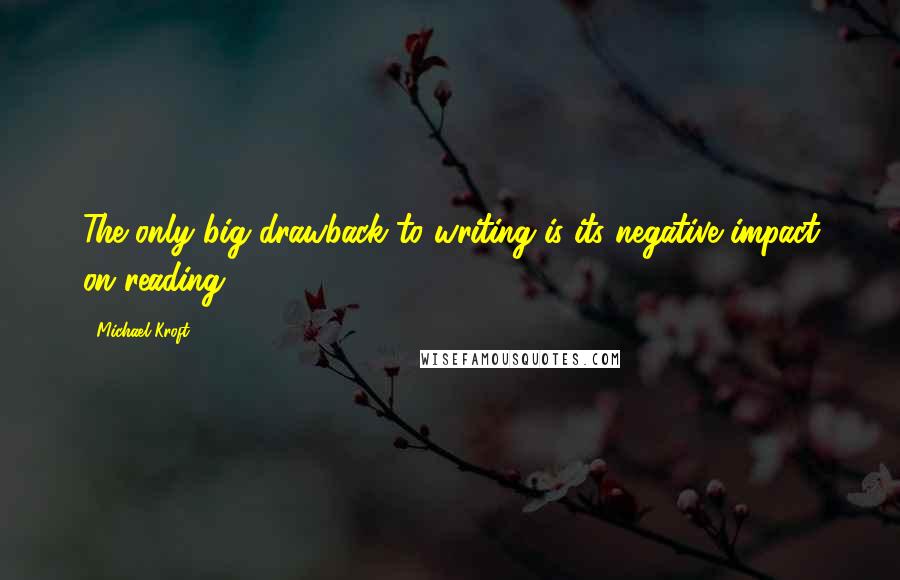 Michael Kroft Quotes: The only big drawback to writing is its negative impact on reading.