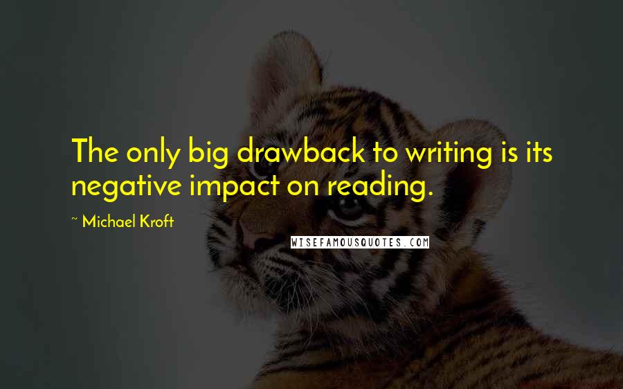 Michael Kroft Quotes: The only big drawback to writing is its negative impact on reading.