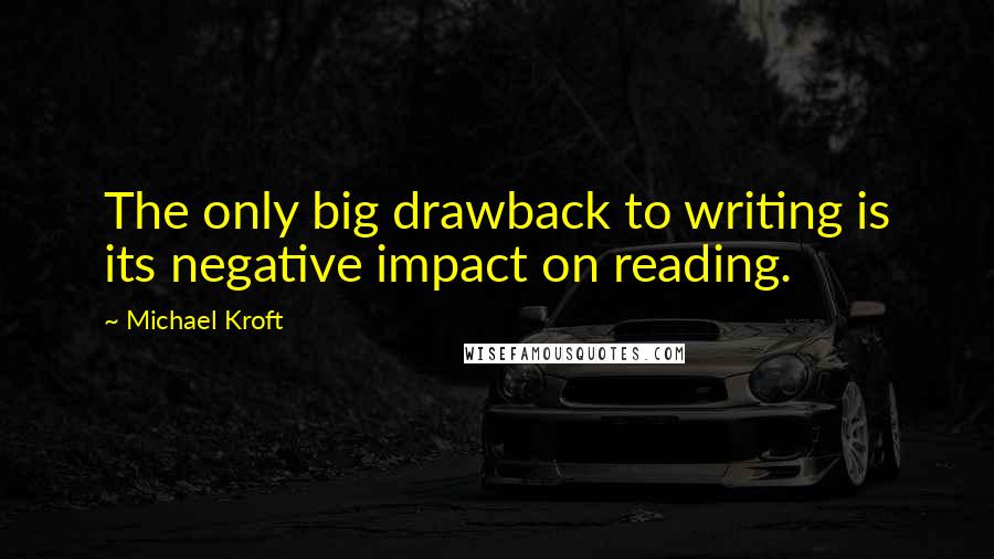 Michael Kroft Quotes: The only big drawback to writing is its negative impact on reading.