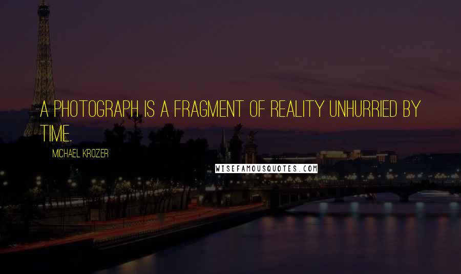 Michael Krozer Quotes: A photograph is a fragment of reality unhurried by time.