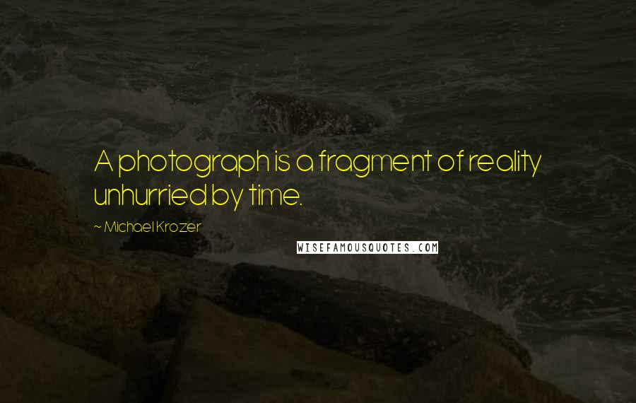 Michael Krozer Quotes: A photograph is a fragment of reality unhurried by time.