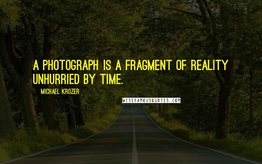 Michael Krozer Quotes: A photograph is a fragment of reality unhurried by time.