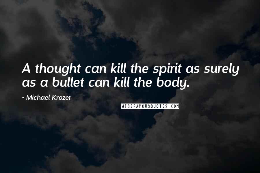 Michael Krozer Quotes: A thought can kill the spirit as surely as a bullet can kill the body.