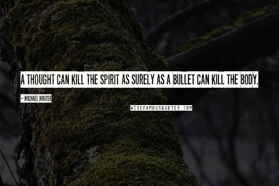 Michael Krozer Quotes: A thought can kill the spirit as surely as a bullet can kill the body.