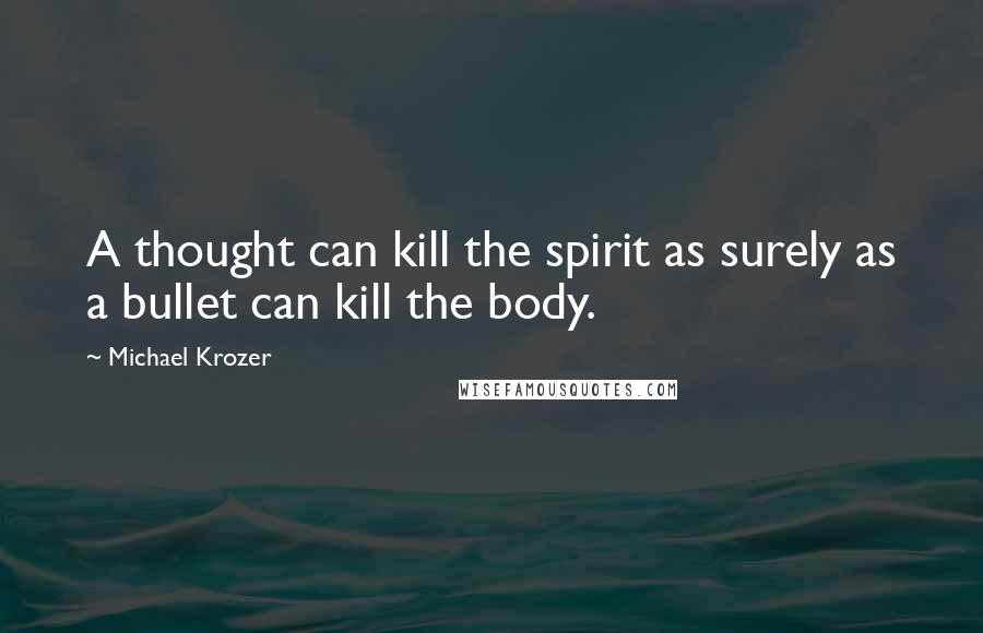 Michael Krozer Quotes: A thought can kill the spirit as surely as a bullet can kill the body.