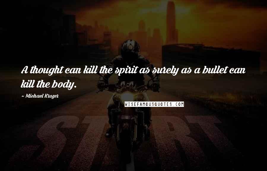 Michael Krozer Quotes: A thought can kill the spirit as surely as a bullet can kill the body.